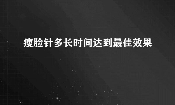 瘦脸针多长时间达到最佳效果