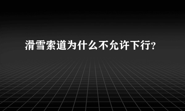 滑雪索道为什么不允许下行？
