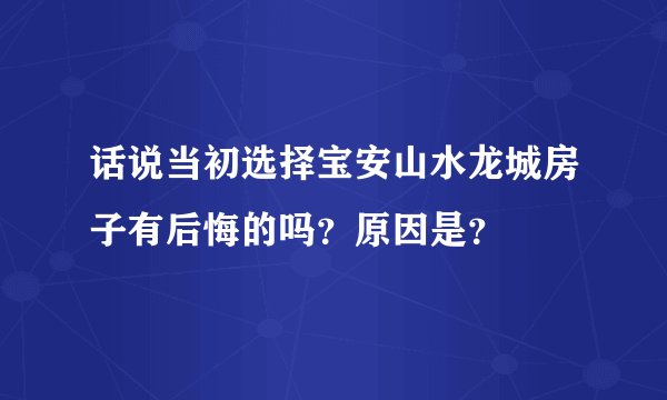 话说当初选择宝安山水龙城房子有后悔的吗？原因是？
