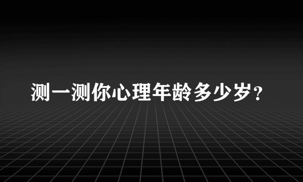 测一测你心理年龄多少岁？