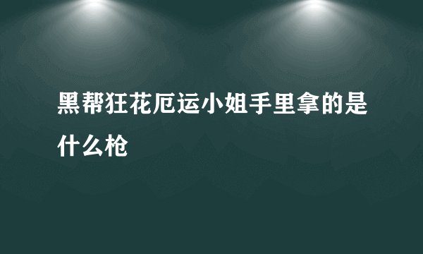 黑帮狂花厄运小姐手里拿的是什么枪