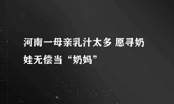 河南一母亲乳汁太多 愿寻奶娃无偿当“奶妈”