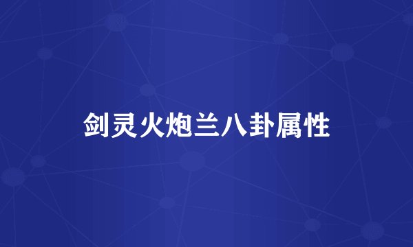 剑灵火炮兰八卦属性