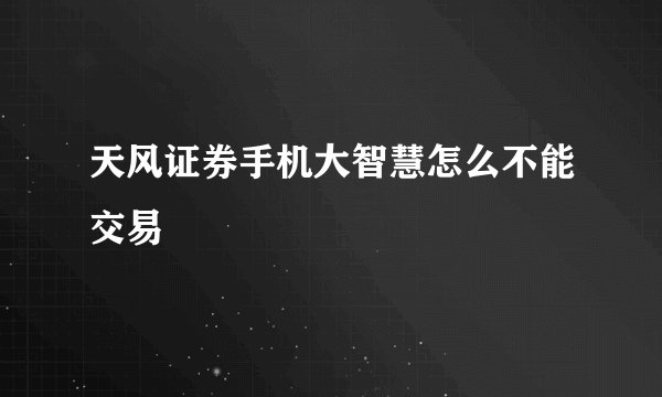 天风证券手机大智慧怎么不能交易