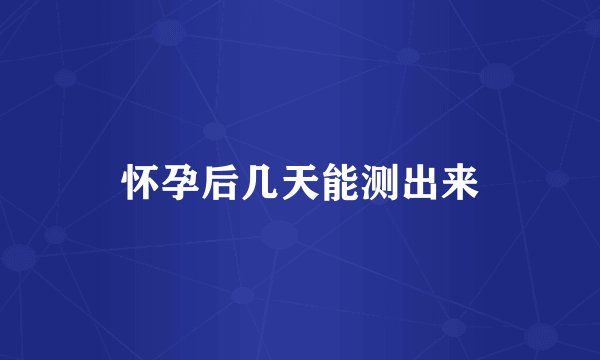 怀孕后几天能测出来