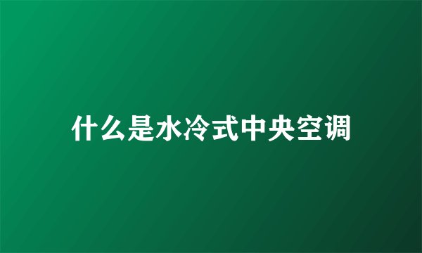 什么是水冷式中央空调