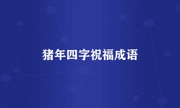 猪年四字祝福成语