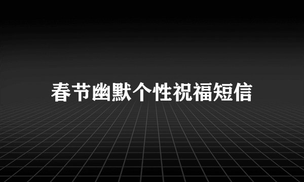 春节幽默个性祝福短信
