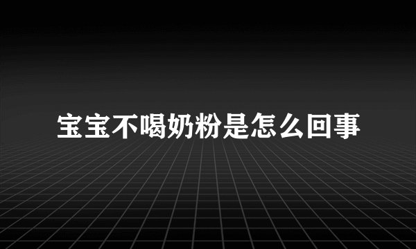 宝宝不喝奶粉是怎么回事