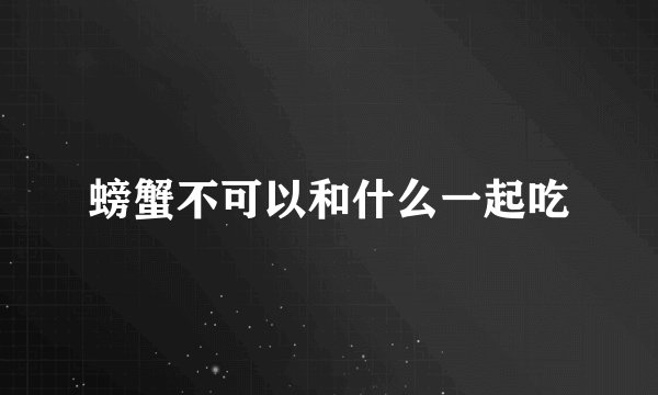 螃蟹不可以和什么一起吃