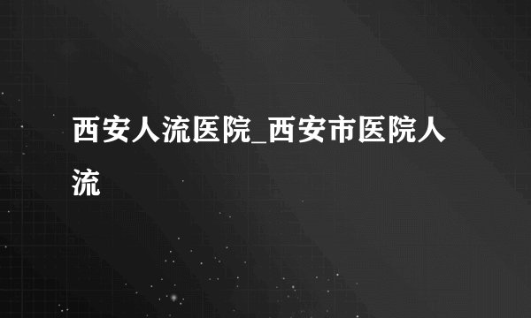 西安人流医院_西安市医院人流