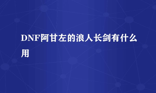 DNF阿甘左的浪人长剑有什么用