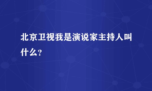 北京卫视我是演说家主持人叫什么？