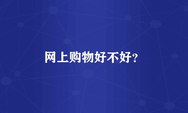 网上购物好不好?
