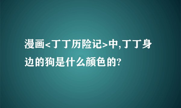 漫画<丁丁历险记>中,丁丁身边的狗是什么颜色的?