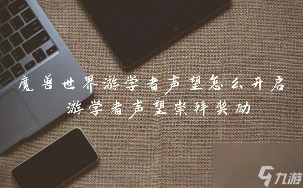 魔兽世界游学者声望怎么开启 游学者声望崇拜奖励