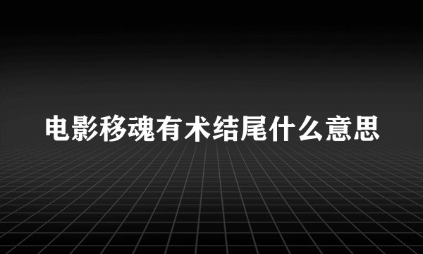 电影移魂有术结尾什么意思