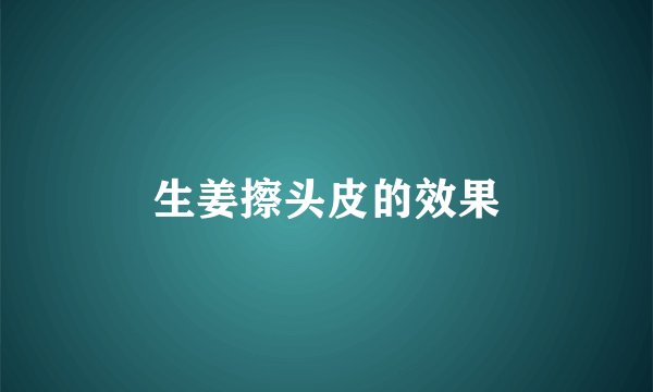 生姜擦头皮的效果