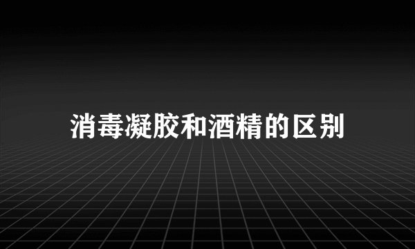 消毒凝胶和酒精的区别