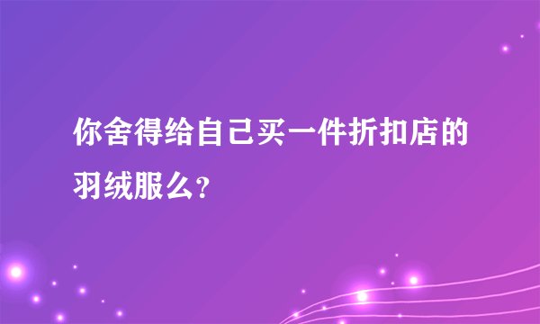 你舍得给自己买一件折扣店的羽绒服么?