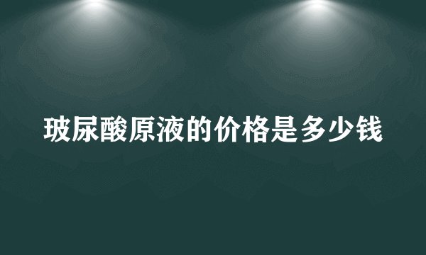 玻尿酸原液的价格是多少钱