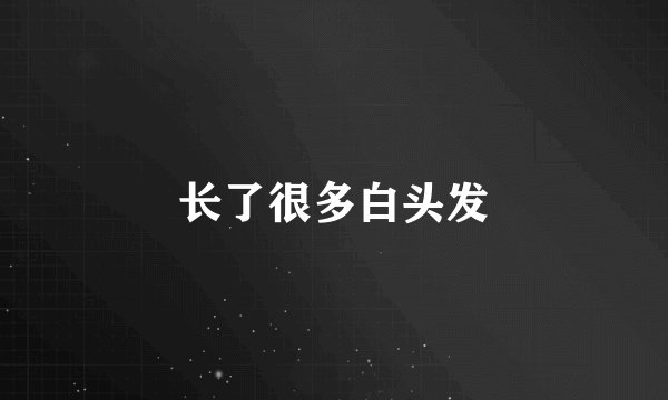 长了很多白头发