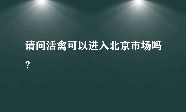 请问活禽可以进入北京市场吗？