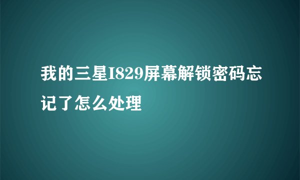我的三星I829屏幕解锁密码忘记了怎么处理