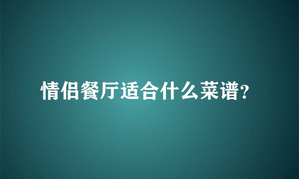 情侣餐厅适合什么菜谱？