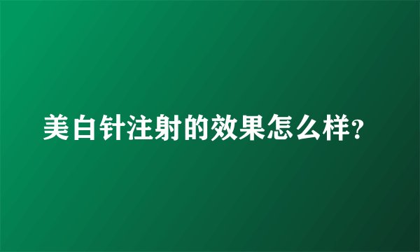 美白针注射的效果怎么样？