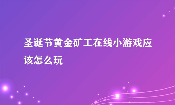 圣诞节黄金矿工在线小游戏应该怎么玩