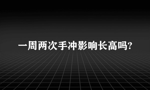一周两次手冲影响长高吗?