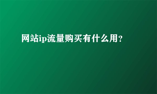 网站ip流量购买有什么用？