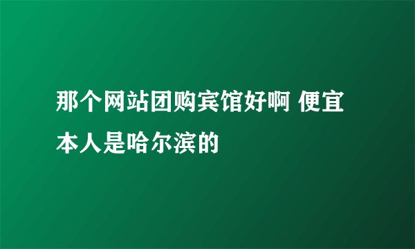 那个网站团购宾馆好啊 便宜 本人是哈尔滨的