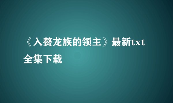 《入赘龙族的领主》最新txt全集下载