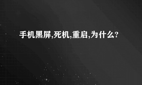 手机黑屏,死机,重启,为什么?