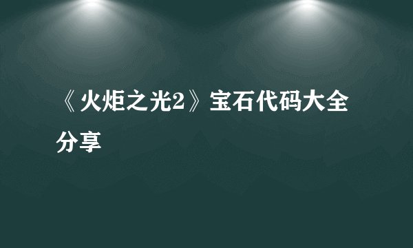 《火炬之光2》宝石代码大全分享