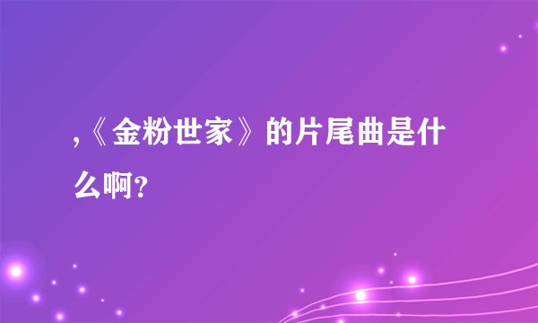 ,《金粉世家》的片尾曲是什么啊？
