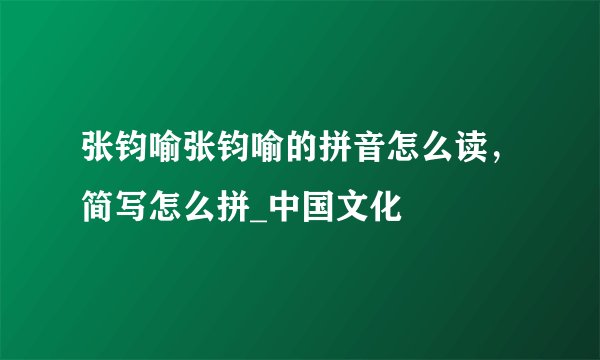 张钧喻张钧喻的拼音怎么读，简写怎么拼_中国文化