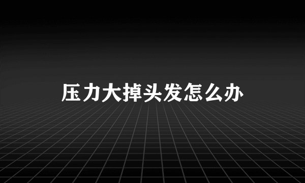 压力大掉头发怎么办