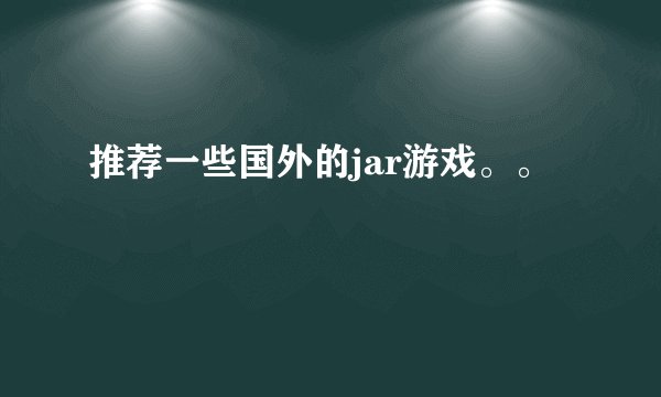 推荐一些国外的jar游戏。。