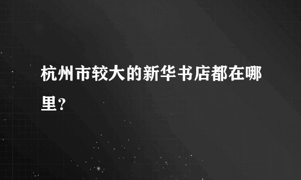 杭州市较大的新华书店都在哪里？
