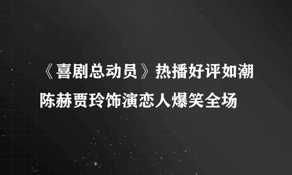 《喜剧总动员》热播好评如潮陈赫贾玲饰演恋人爆笑全场