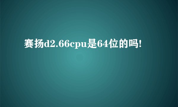 赛扬d2.66cpu是64位的吗!