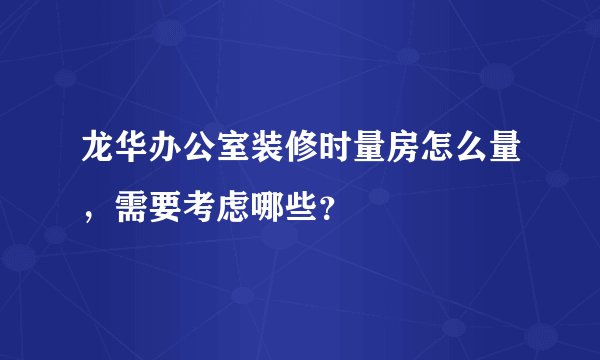 龙华办公室装修时量房怎么量，需要考虑哪些？