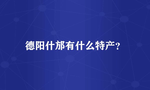 德阳什邡有什么特产?
