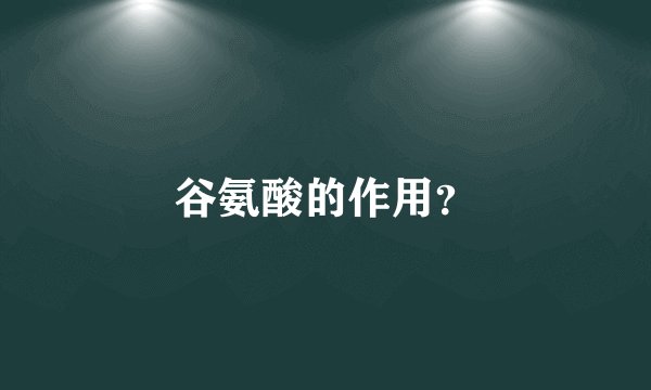 谷氨酸的作用？