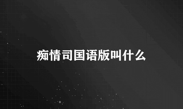 痴情司国语版叫什么