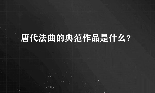 唐代法曲的典范作品是什么？