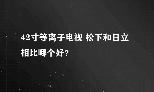42寸等离子电视 松下和日立相比哪个好？
